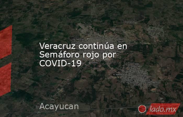 Veracruz continúa en Semáforo rojo por COVID-19. Noticias en tiempo real