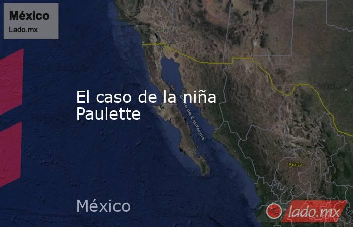 El caso de la niña Paulette. Noticias en tiempo real