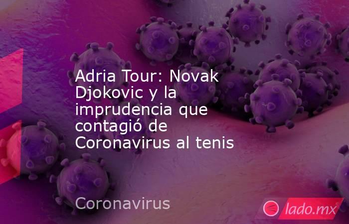 Adria Tour: Novak Djokovic y la imprudencia que contagió de Coronavirus al tenis. Noticias en tiempo real