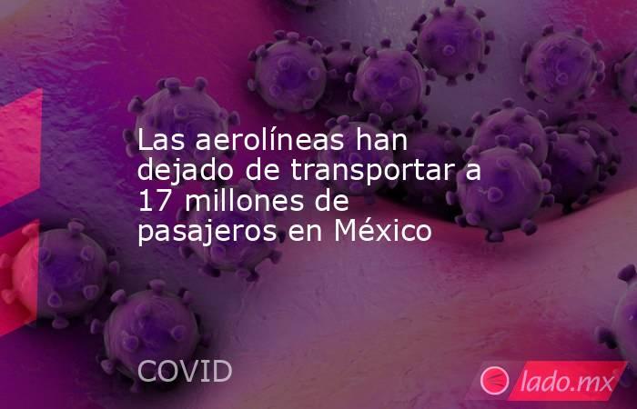 Las aerolíneas han dejado de transportar a 17 millones de pasajeros en México. Noticias en tiempo real