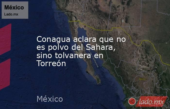Conagua aclara que no es polvo del Sahara, sino tolvanera en Torreón. Noticias en tiempo real