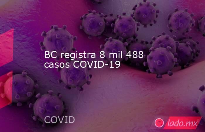 BC registra 8 mil 488 casos COVID-19. Noticias en tiempo real