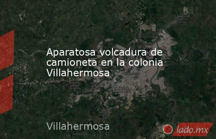 Aparatosa volcadura de camioneta en la colonia Villahermosa. Noticias en tiempo real