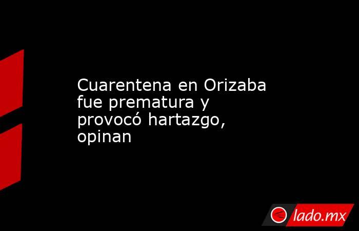 Cuarentena en Orizaba fue prematura y provocó hartazgo, opinan. Noticias en tiempo real