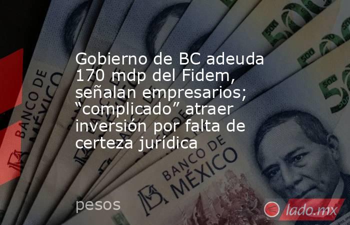 Gobierno de BC adeuda 170 mdp del Fidem, señalan empresarios; “complicado” atraer inversión por falta de certeza jurídica. Noticias en tiempo real