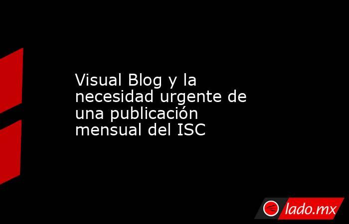 Visual Blog y la necesidad urgente de una publicación mensual del ISC. Noticias en tiempo real