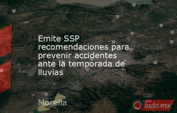 Emite SSP recomendaciones para prevenir accidentes ante la temporada de lluvias. Noticias en tiempo real