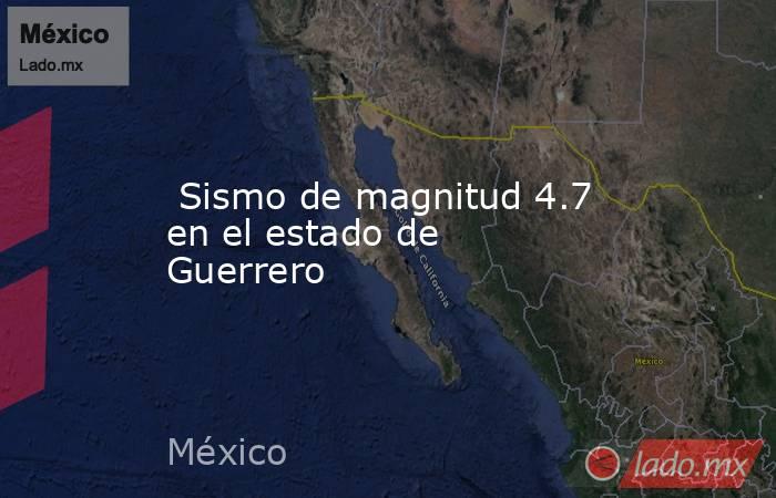  Sismo de magnitud 4.7 en el estado de Guerrero. Noticias en tiempo real