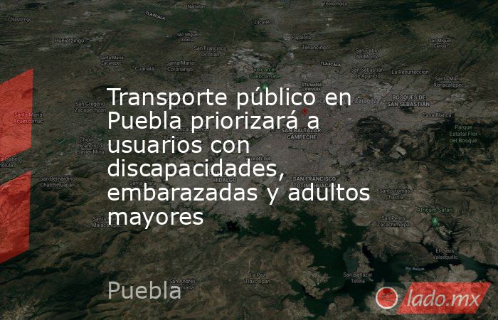 Transporte público en Puebla priorizará a usuarios con discapacidades, embarazadas y adultos mayores. Noticias en tiempo real