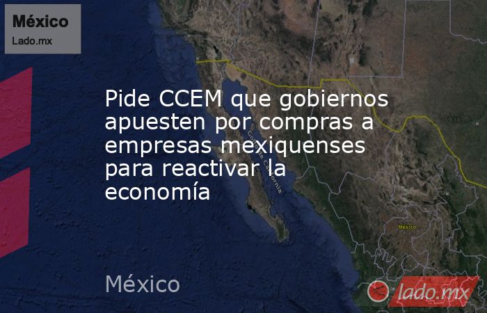 Pide CCEM que gobiernos apuesten por compras a empresas mexiquenses para reactivar la economía. Noticias en tiempo real