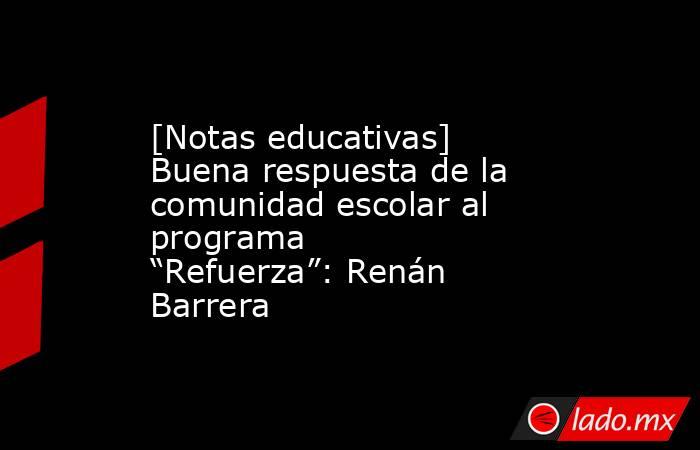 [Notas educativas] Buena respuesta de la comunidad escolar al programa “Refuerza”: Renán Barrera. Noticias en tiempo real