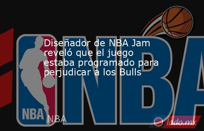 Diseñador de NBA Jam reveló que el juego estaba programado para perjudicar a los Bulls. Noticias en tiempo real