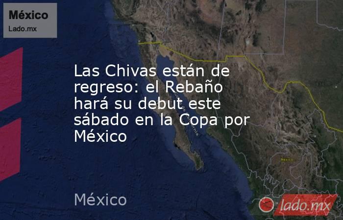 Las Chivas están de regreso: el Rebaño hará su debut este sábado en la Copa por México. Noticias en tiempo real