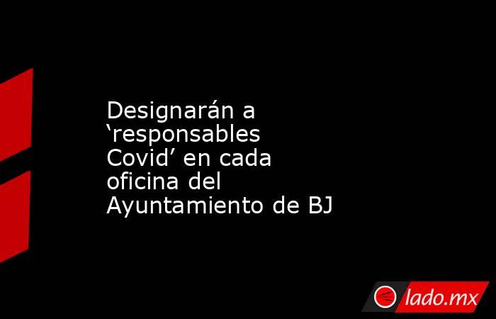 Designarán a ‘responsables Covid’ en cada oficina del Ayuntamiento de BJ. Noticias en tiempo real