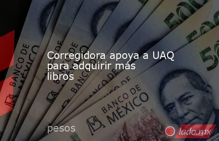 Corregidora apoya a UAQ para adquirir más libros. Noticias en tiempo real