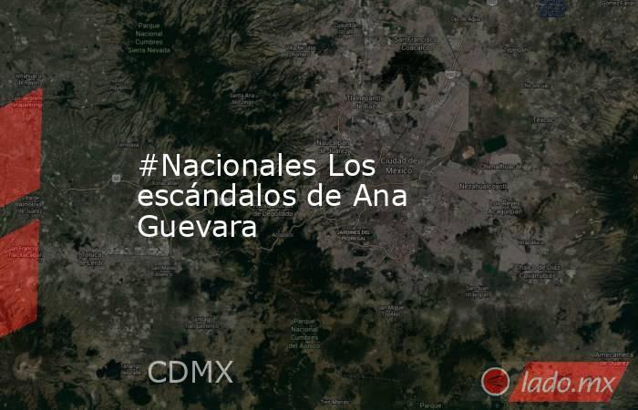 #Nacionales Los escándalos de Ana Guevara. Noticias en tiempo real