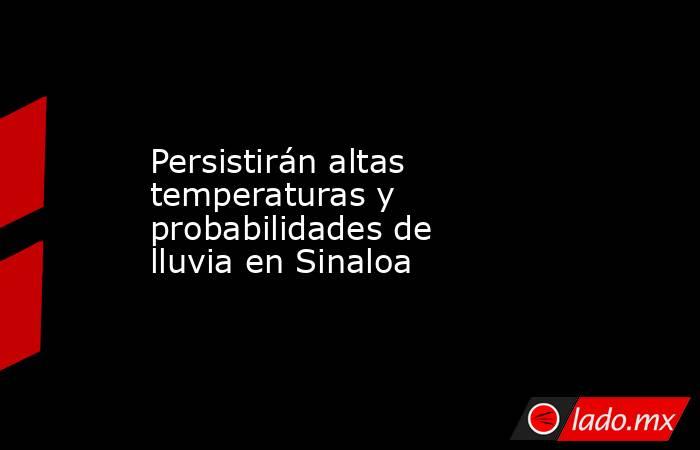 Persistirán altas temperaturas y probabilidades de lluvia en Sinaloa. Noticias en tiempo real