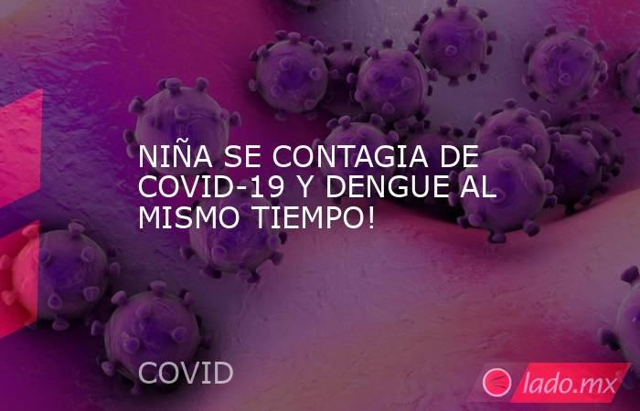 NIÑA SE CONTAGIA DE COVID-19 Y DENGUE AL MISMO TIEMPO!. Noticias en tiempo real