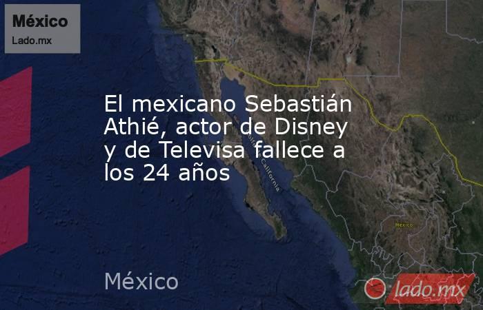 El mexicano Sebastián Athié, actor de Disney y de Televisa fallece a los 24 años. Noticias en tiempo real
