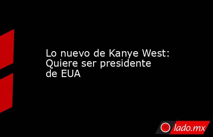Lo nuevo de Kanye West: Quiere ser presidente de EUA. Noticias en tiempo real
