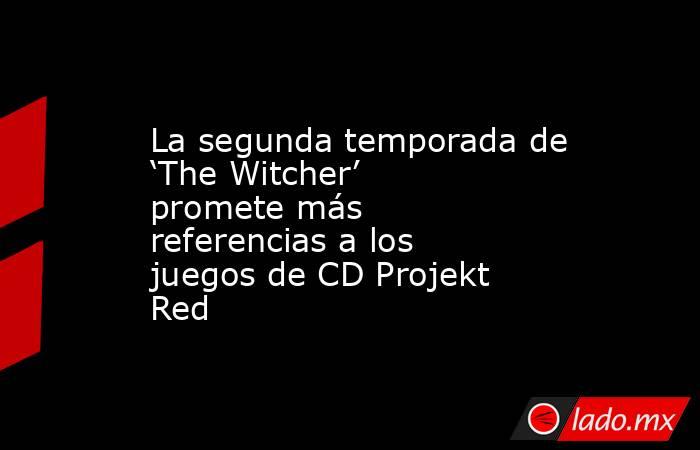 La segunda temporada de ‘The Witcher’ promete más referencias a los juegos de CD Projekt Red. Noticias en tiempo real