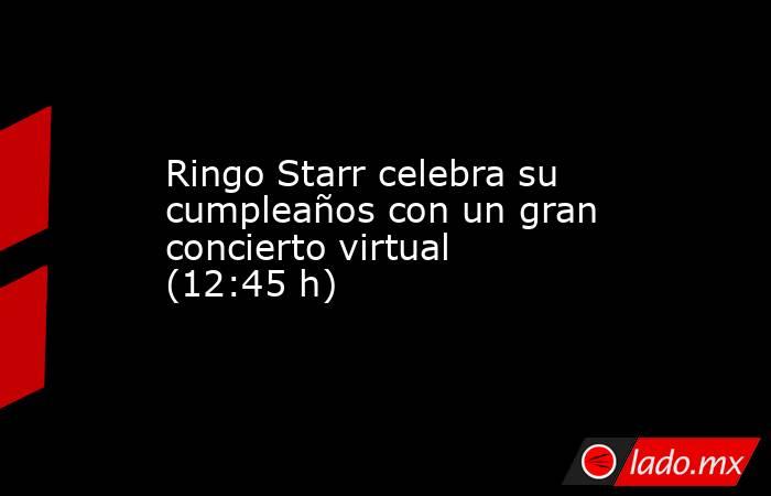 Ringo Starr celebra su cumpleaños con un gran concierto virtual (12:45 h). Noticias en tiempo real