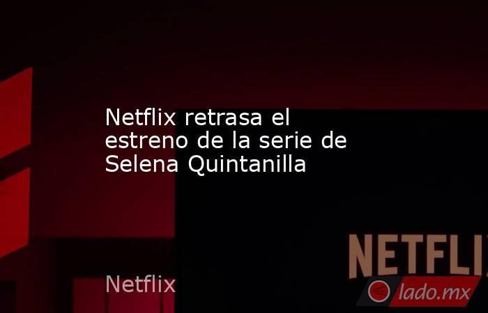 Netflix retrasa el estreno de la serie de Selena Quintanilla. Noticias en tiempo real