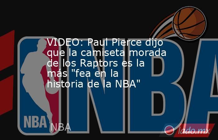 VIDEO: Paul Pierce dijo que la camiseta morada de los Raptors es la más 