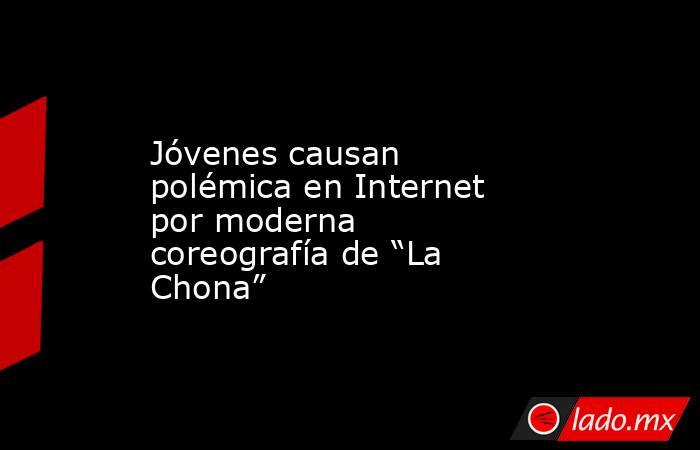 Jóvenes causan polémica en Internet por moderna coreografía de “La Chona”. Noticias en tiempo real