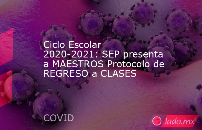 Ciclo Escolar 2020-2021: SEP presenta a MAESTROS Protocolo de REGRESO a CLASES. Noticias en tiempo real