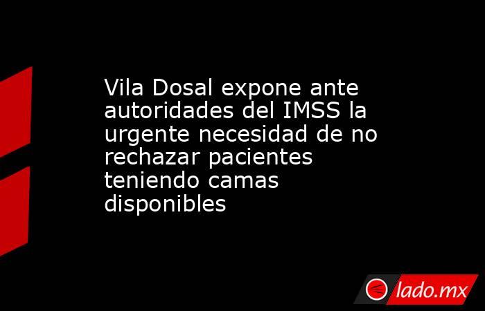 Vila Dosal expone ante autoridades del IMSS la urgente necesidad de no rechazar pacientes teniendo camas disponibles. Noticias en tiempo real