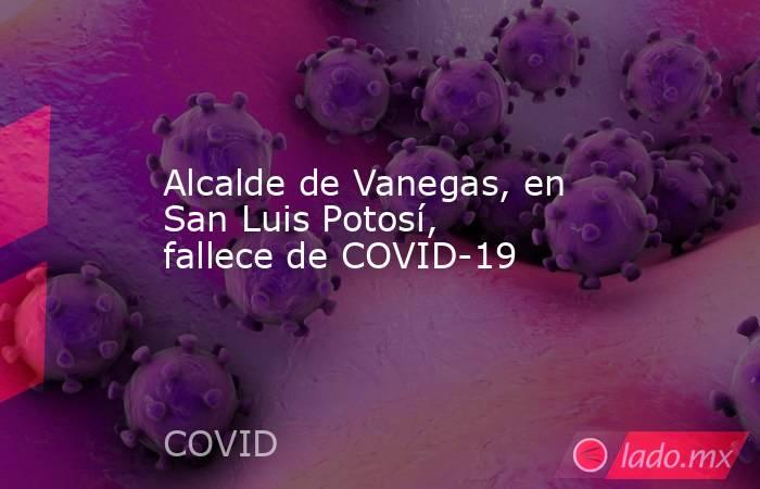 Alcalde de Vanegas, en San Luis Potosí, fallece de COVID-19. Noticias en tiempo real