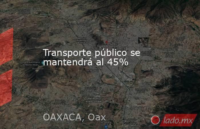 Transporte público se mantendrá al 45%. Noticias en tiempo real
