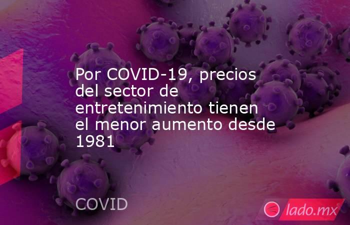 Por COVID-19, precios del sector de entretenimiento tienen el menor aumento desde 1981. Noticias en tiempo real