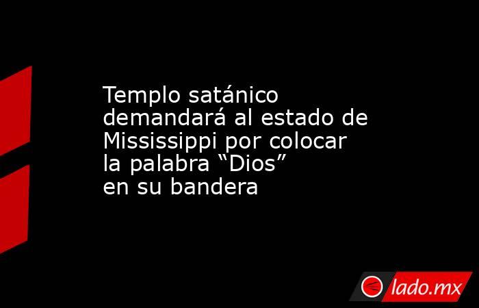 Templo satánico demandará al estado de Mississippi por colocar la palabra “Dios” en su bandera. Noticias en tiempo real