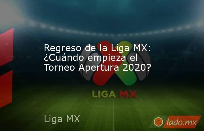 Regreso de la Liga MX: ¿Cuándo empieza el Torneo Apertura 2020?. Noticias en tiempo real