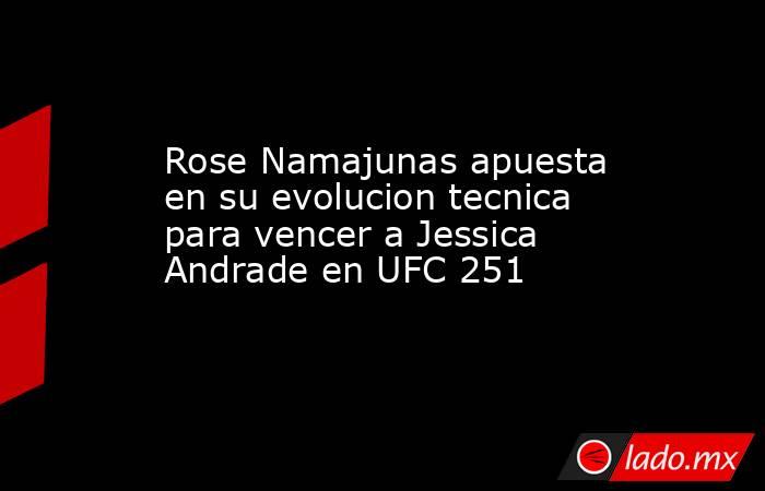 Rose Namajunas apuesta en su evolucion tecnica para vencer a Jessica Andrade en UFC 251. Noticias en tiempo real