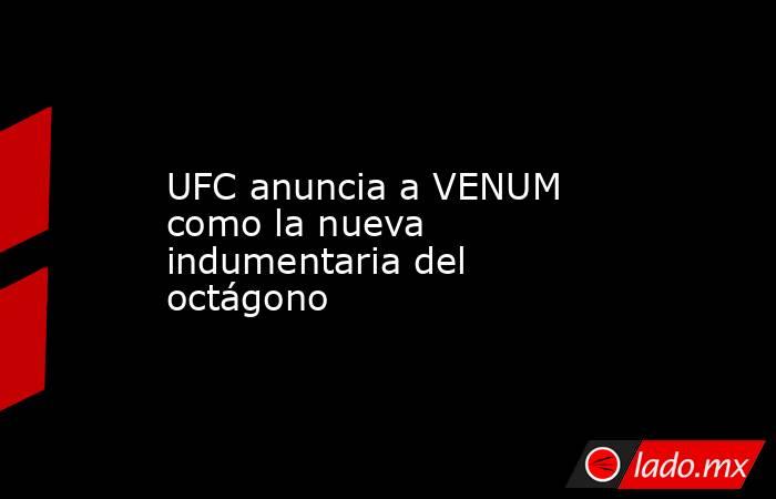 UFC anuncia a VENUM como la nueva indumentaria del octágono. Noticias en tiempo real
