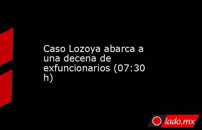 Caso Lozoya abarca a una decena de exfuncionarios (07:30 h). Noticias en tiempo real