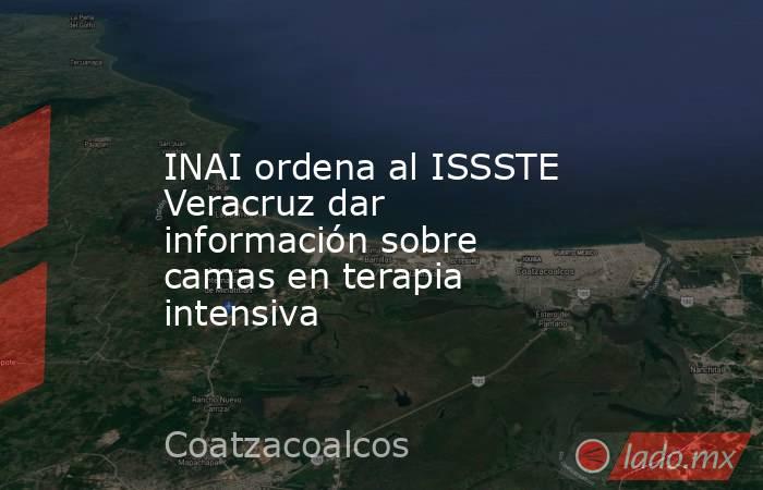 INAI ordena al ISSSTE Veracruz dar información sobre camas en terapia intensiva. Noticias en tiempo real