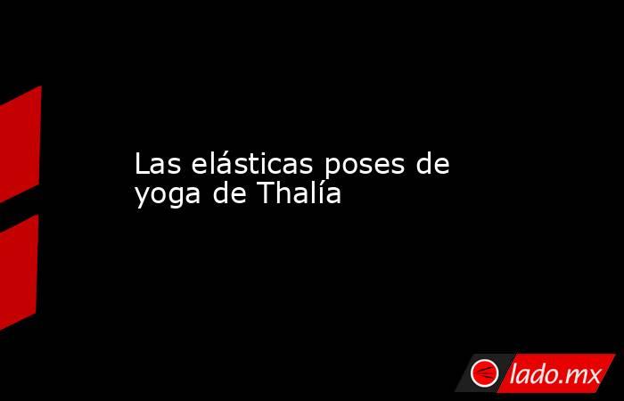 Las elásticas poses de yoga de Thalía. Noticias en tiempo real