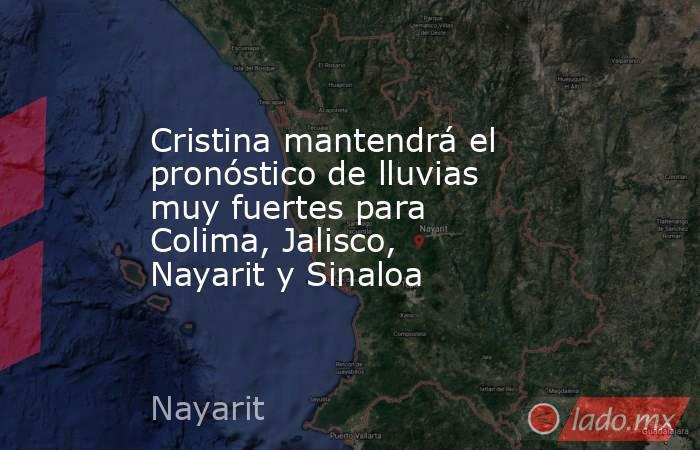 Cristina mantendrá el pronóstico de lluvias muy fuertes para Colima, Jalisco, Nayarit y Sinaloa. Noticias en tiempo real