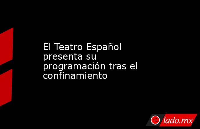 El Teatro Español presenta su programación tras el confinamiento. Noticias en tiempo real