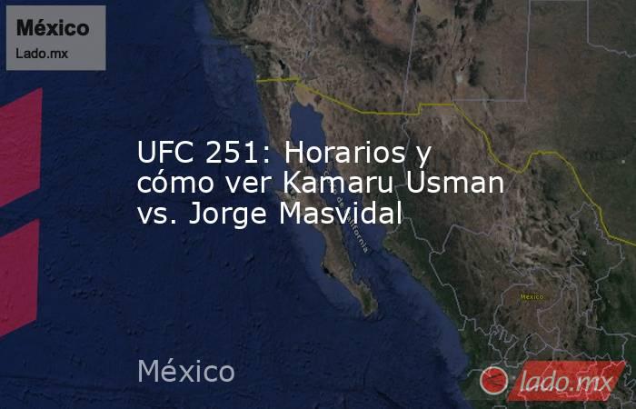 UFC 251: Horarios y cómo ver Kamaru Usman vs. Jorge Masvidal. Noticias en tiempo real