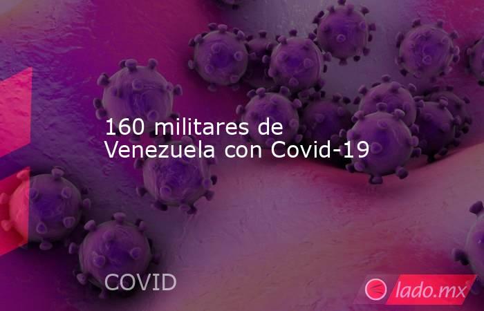 160 militares de Venezuela con Covid-19. Noticias en tiempo real