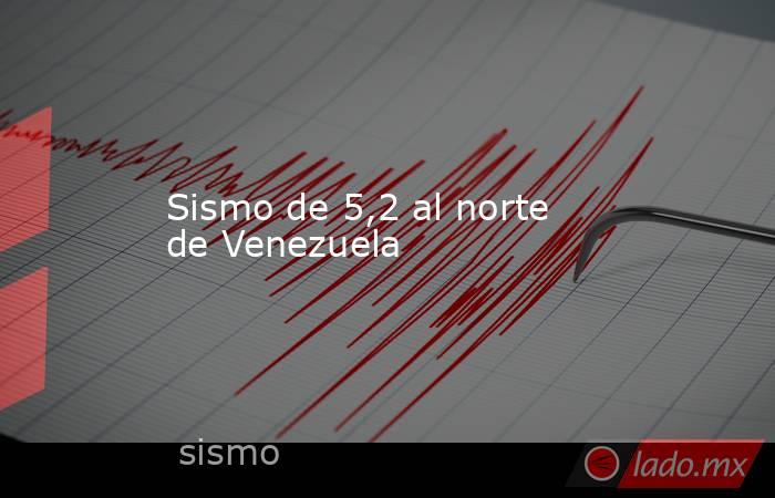 Sismo de 5,2 al norte de Venezuela. Noticias en tiempo real