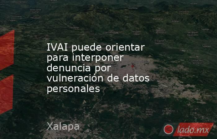IVAI puede orientar para interponer denuncia por vulneración de datos personales. Noticias en tiempo real