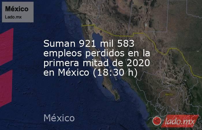 Suman 921 mil 583 empleos perdidos en la primera mitad de 2020 en México (18:30 h). Noticias en tiempo real