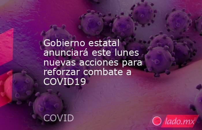 Gobierno estatal anunciará este lunes nuevas acciones para reforzar combate a COVID19. Noticias en tiempo real