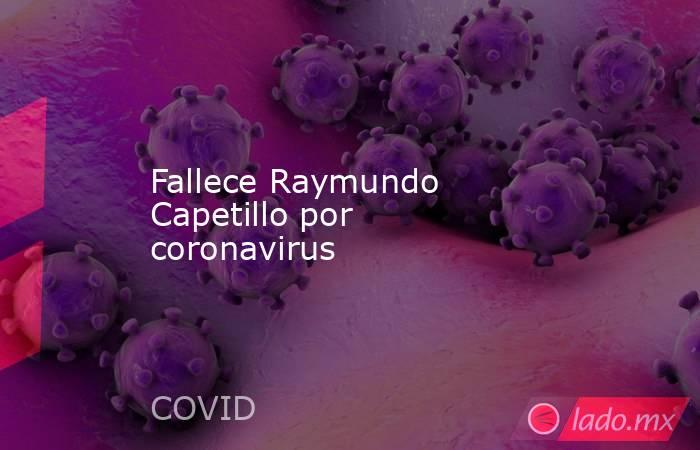 Fallece Raymundo Capetillo por coronavirus. Noticias en tiempo real